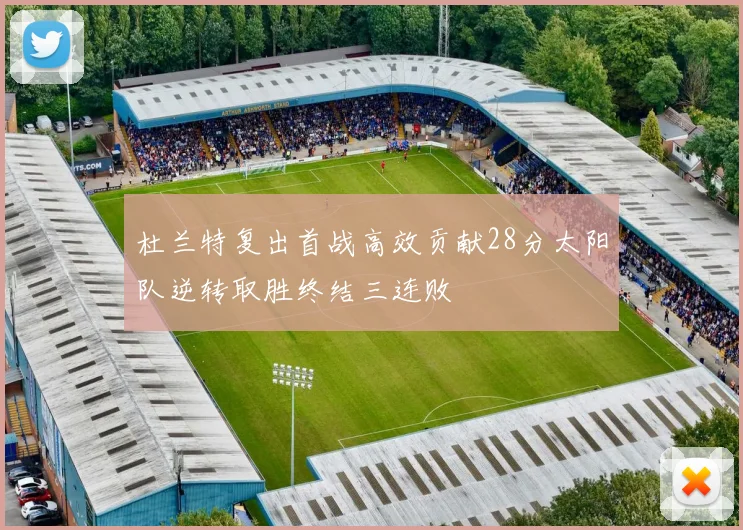 杜兰特复出首战高效贡献28分太阳队逆转取胜终结三连败